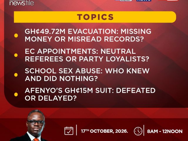 Newsfile to discuss GH¢49.72m evacuation cost, EC appointments and Obuasi SHTS abuse case